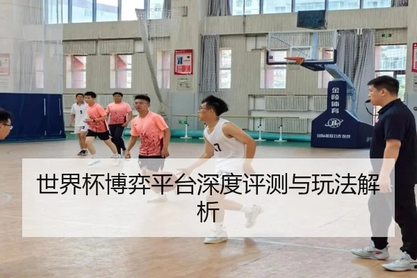世界杯博弈平台深度评测与玩法解析