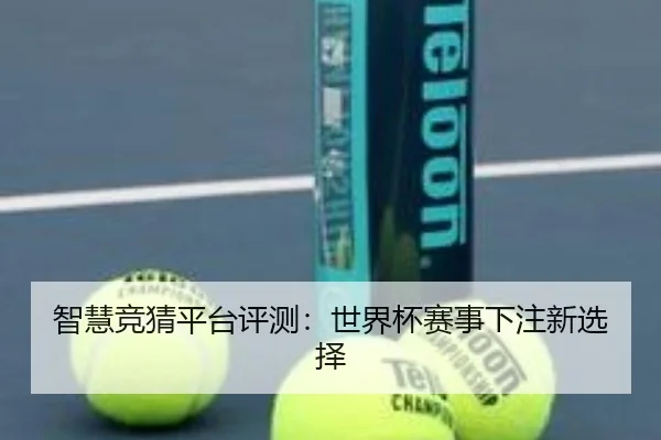 智慧竞猜平台评测：世界杯赛事下注新选择